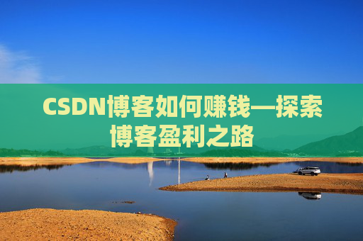 CSDN博客如何赚钱—探索博客盈利之路